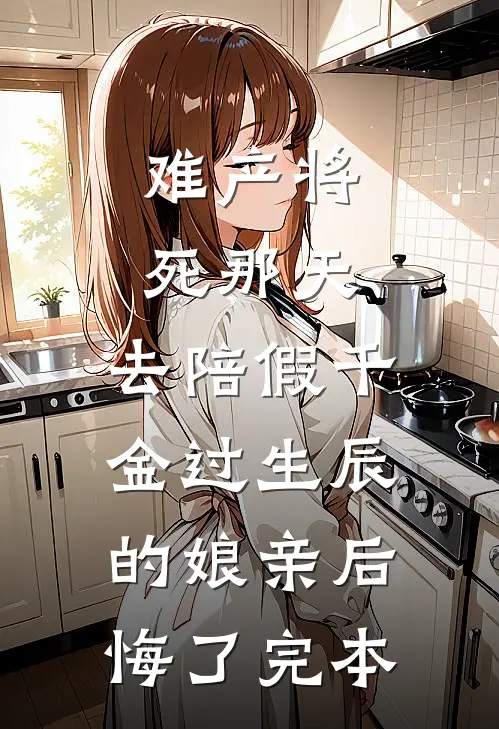 难产将死那天，去陪假千金过生辰的娘亲后悔了完本