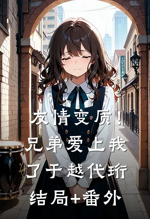 友情变质！兄弟爱上我了于越代珩结局+番外