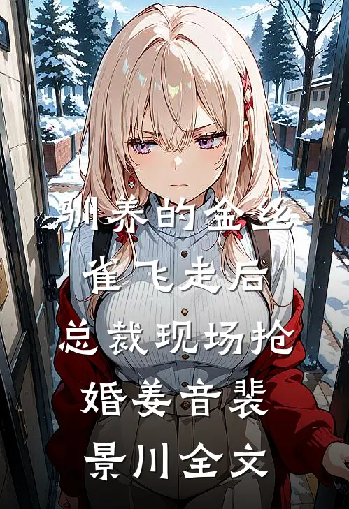 驯养的金丝雀飞走后，总裁现场抢婚姜音裴景川全文