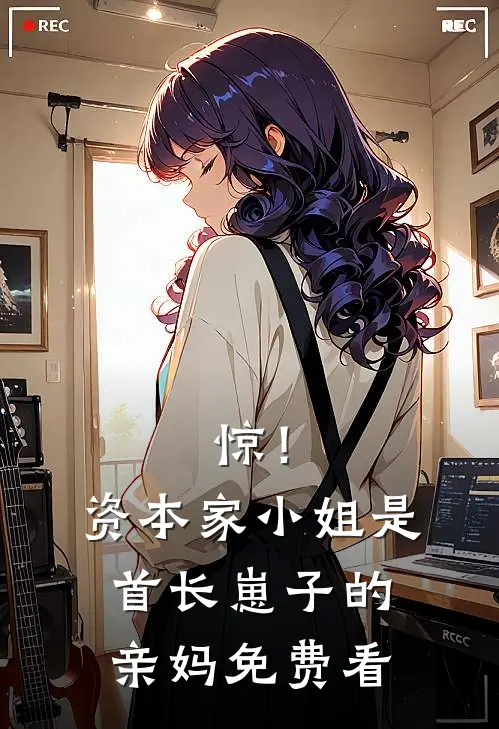 惊！资本家小姐是首长崽子的亲妈免费看