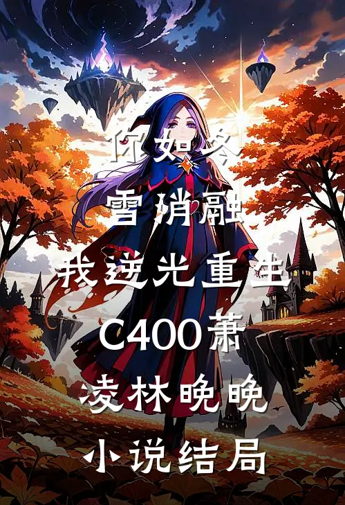 你如冬雪消融，我逆光重生C400萧凌林晚晚小说结局