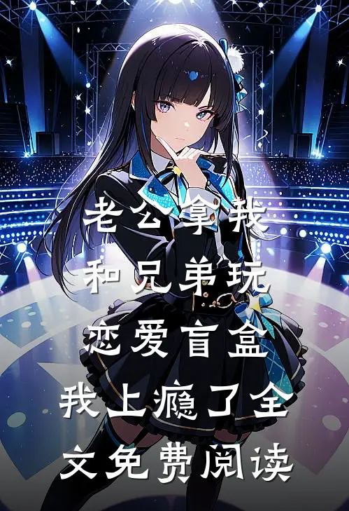 老公拿我和兄弟玩恋爱盲盒，我上瘾了全文免费阅读