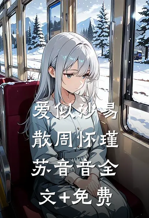 爱似沙易散周怀瑾苏音音全文+免费
