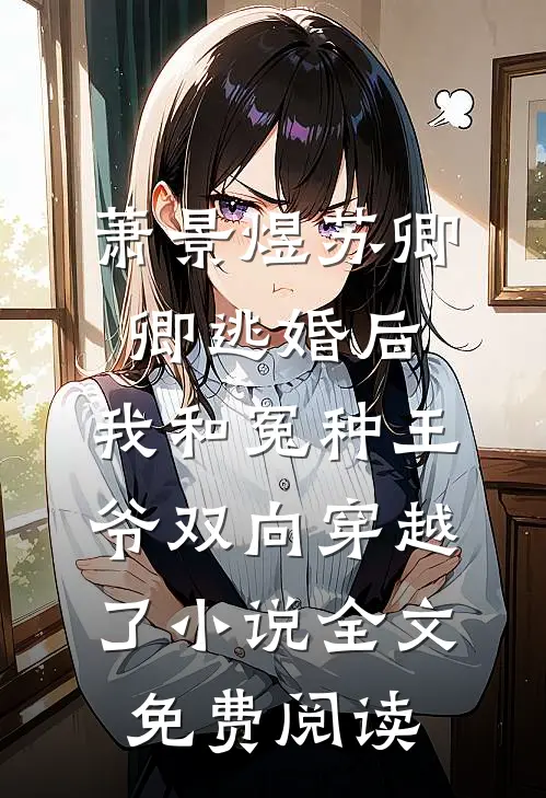 萧景煜苏卿卿逃婚后，我和冤种王爷双向穿越了小说全文免费阅读