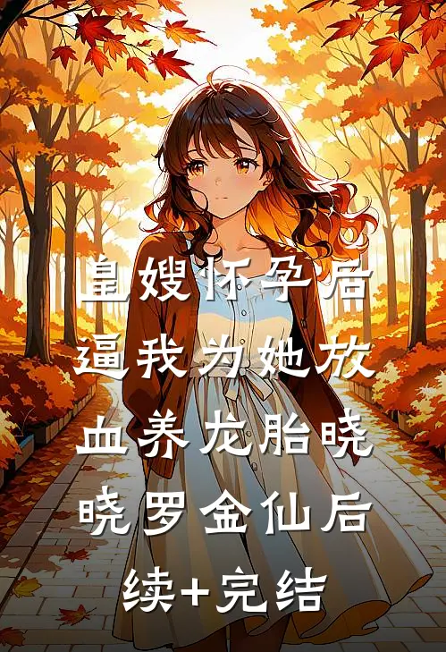 皇嫂怀孕后，逼我为她放血养龙胎晓晓罗金仙后续+完结