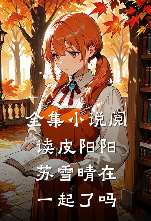全集小说阅读皮阳阳苏雪晴在一起了吗