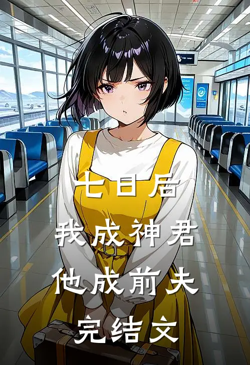 七日后，我成神君他成前夫完结文