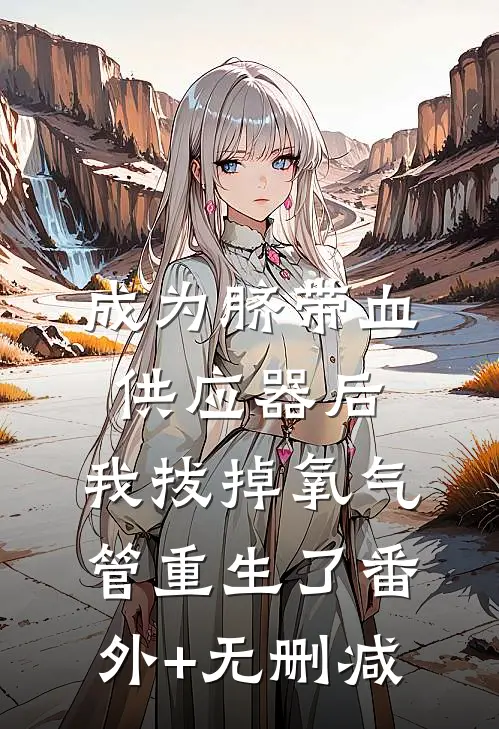 成为脐带血供应器后，我拔掉氧气管重生了番外+无删减