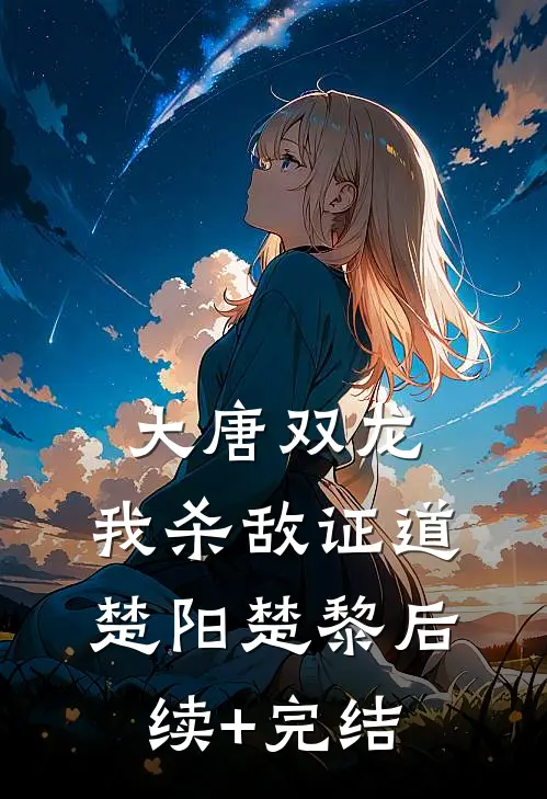 大唐双龙：我杀敌证道楚阳楚黎后续+完结