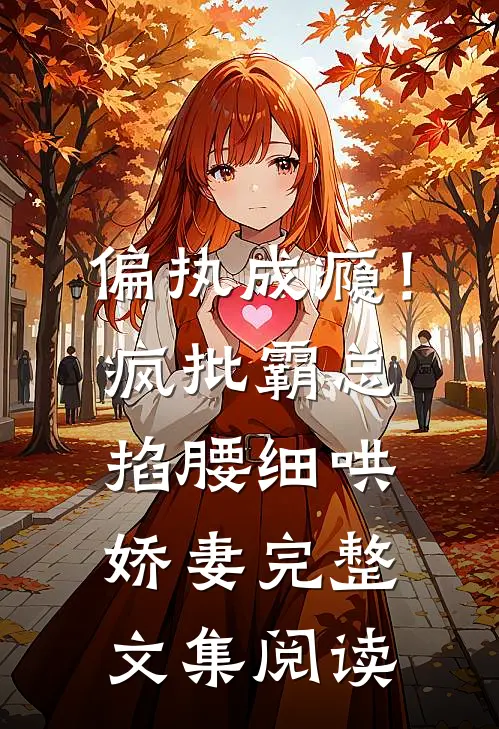 偏执成瘾！疯批霸总掐腰细哄娇妻完整文集阅读