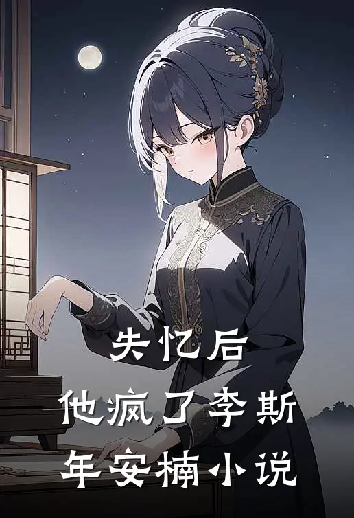 失忆后，他疯了李斯年安楠小说