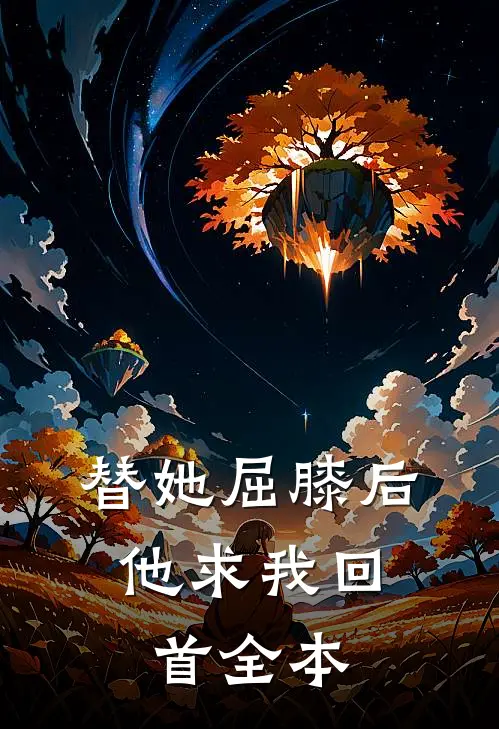 替她屈膝后，他求我回首全本