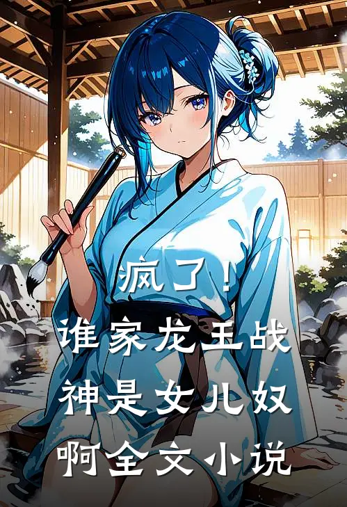 疯了！谁家龙王战神是女儿奴啊全文小说