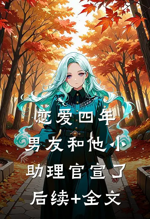 恋爱四年，男友和他小助理官宣了后续+全文