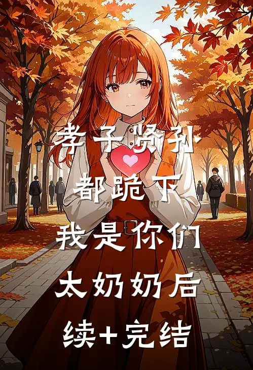 孝子贤孙都跪下，我是你们太奶奶后续+完结