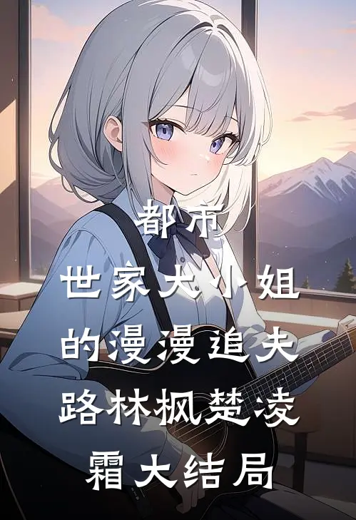 都市：世家大小姐的漫漫追夫路林枫楚凌霜大结局