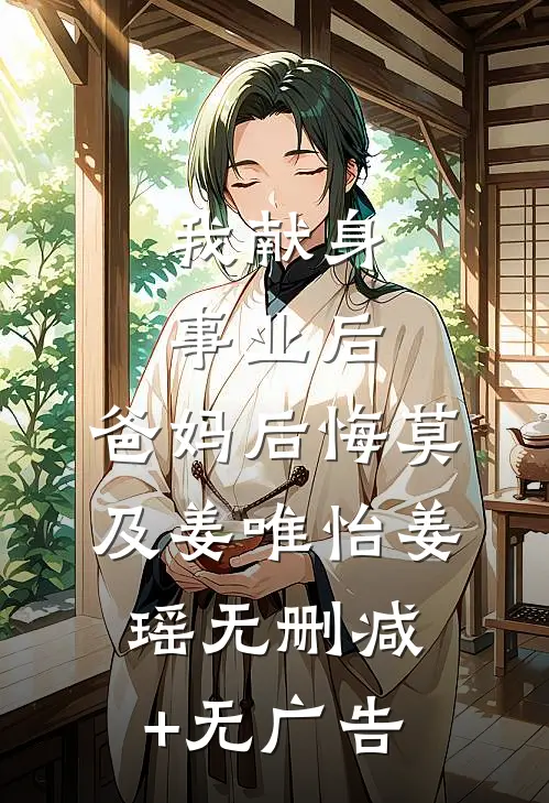 我献身事业后，爸妈后悔莫及姜唯怡姜瑶无删减+无广告