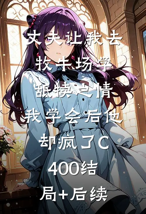 丈夫让我去牧牛场学舐犊之情，我学会后他却疯了C400结局+后续