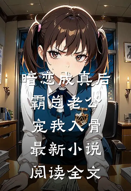 暗恋成真后，霸总老公宠我入骨最新小说阅读全文