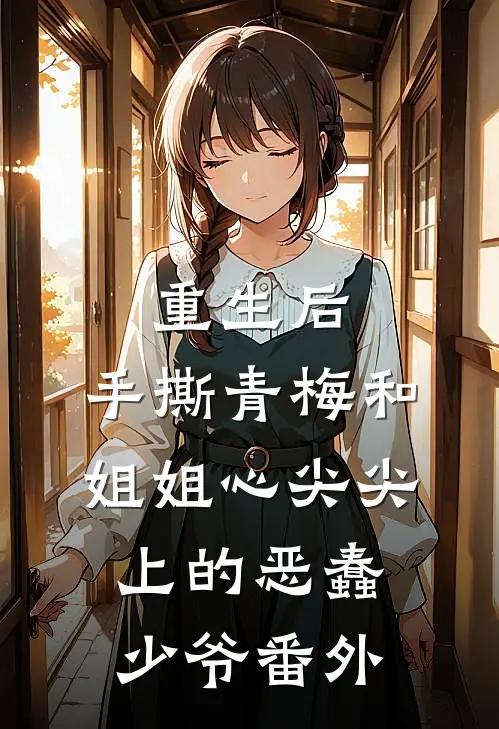 重生后，手撕青梅和姐姐心尖尖上的恶蠢少爷番外