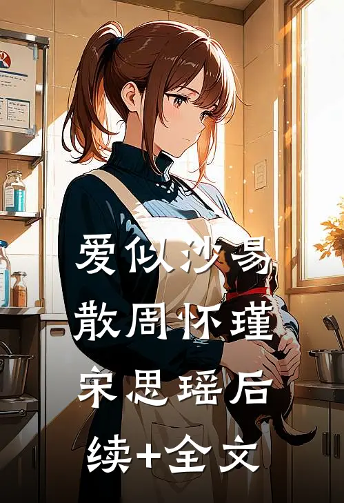 爱似沙易散周怀瑾宋思瑶后续+全文