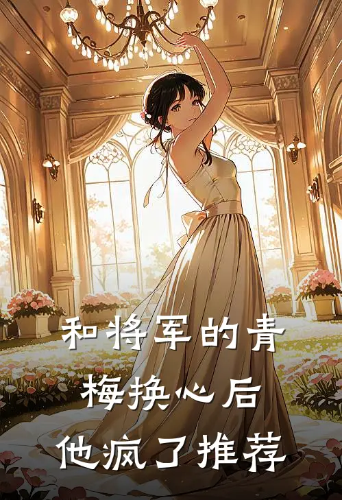 和将军的青梅换心后，他疯了推荐