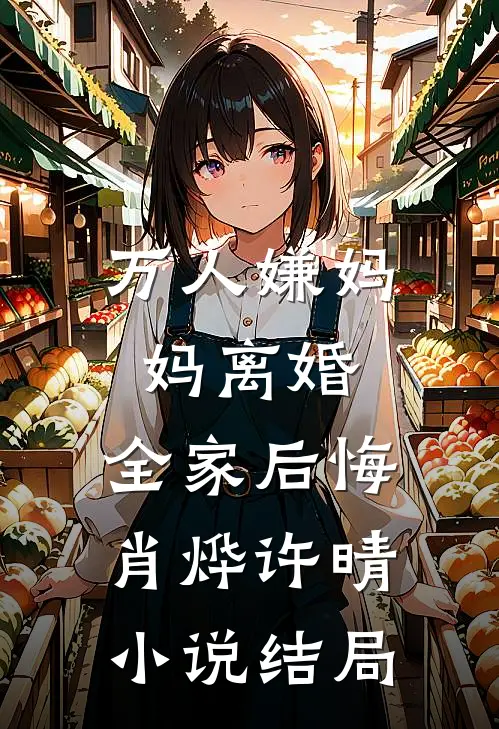 万人嫌妈妈离婚，全家后悔肖烨许晴小说结局