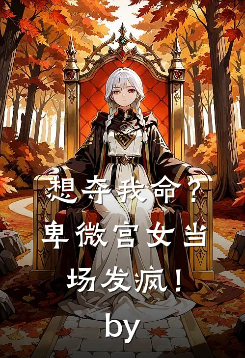 想夺我命？卑微宫女当场发疯！by