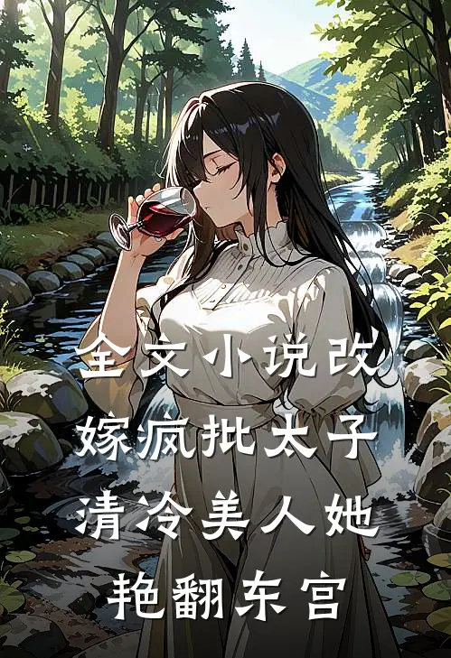全文小说改嫁疯批太子，清冷美人她艳翻东宫