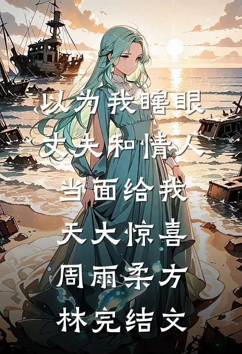 以为我瞎眼，丈夫和情人当面给我天大惊喜周雨柔方林完结文