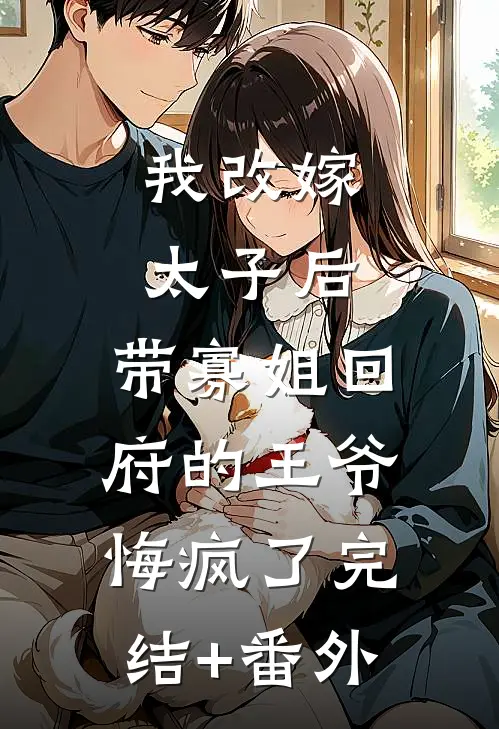 我改嫁太子后，带寡姐回府的王爷悔疯了完结+番外