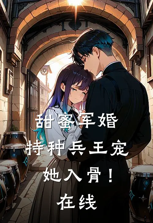 甜蜜军婚特种兵王宠她入骨!在线阅读