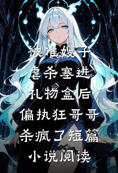 被准嫂子虐杀塞进礼物盒后，偏执狂哥哥杀疯了短篇小说阅读