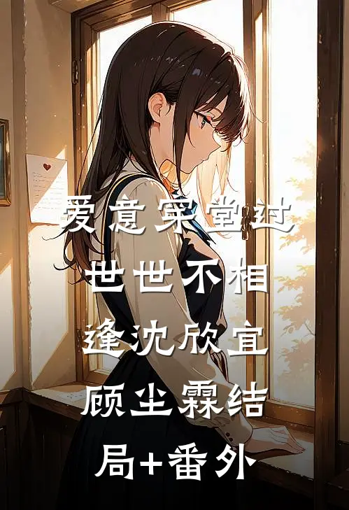 爱意穿堂过世世不相逢沈欣宜顾尘霖结局+番外