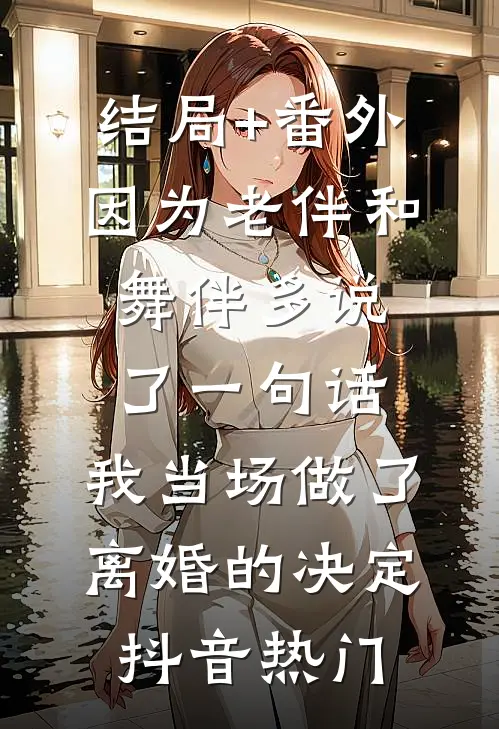 结局+番外因为老伴和舞伴多说了一句话，我当场做了离婚的决定抖音热门