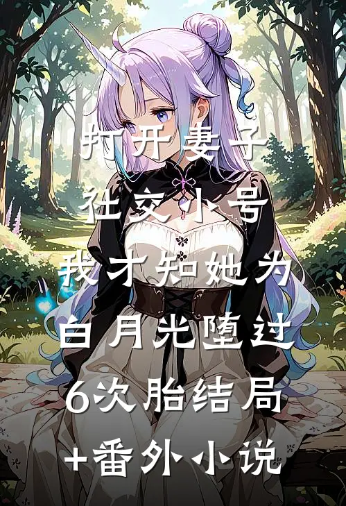 打开妻子社交小号，我才知她为白月光堕过6次胎结局+番外小说