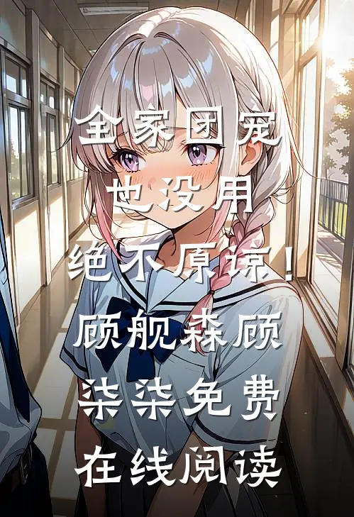 全家团宠也没用，绝不原谅！顾舰森顾柒柒免费在线阅读