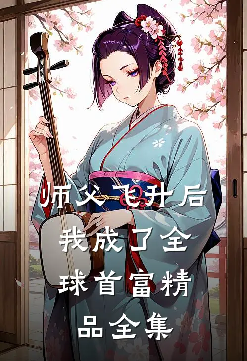 师父飞升后，我成了全球首富精品全集