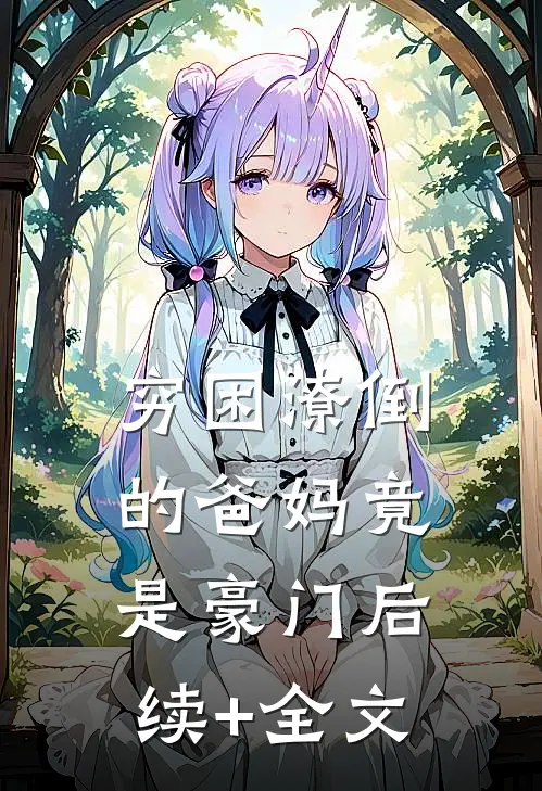 穷困潦倒的爸妈竟是豪门后续+全文