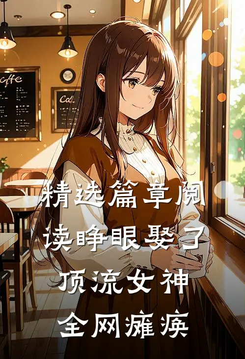 精选篇章阅读睁眼娶了顶流女神，全网瘫痪
