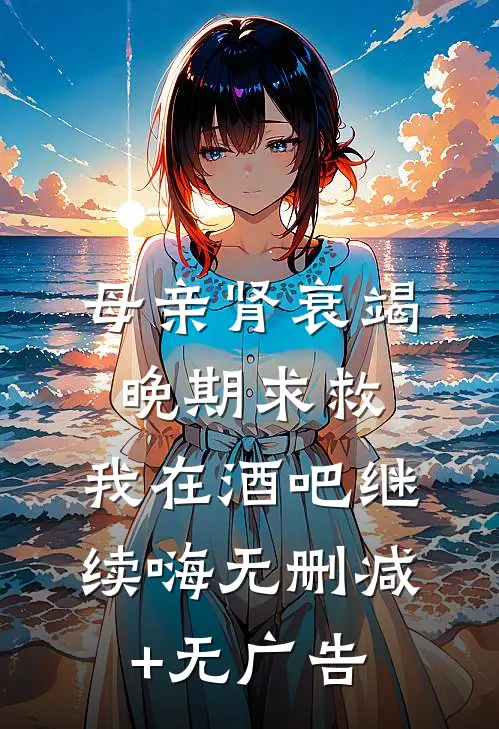 母亲肾衰竭晚期求救，我在酒吧继续嗨无删减+无广告