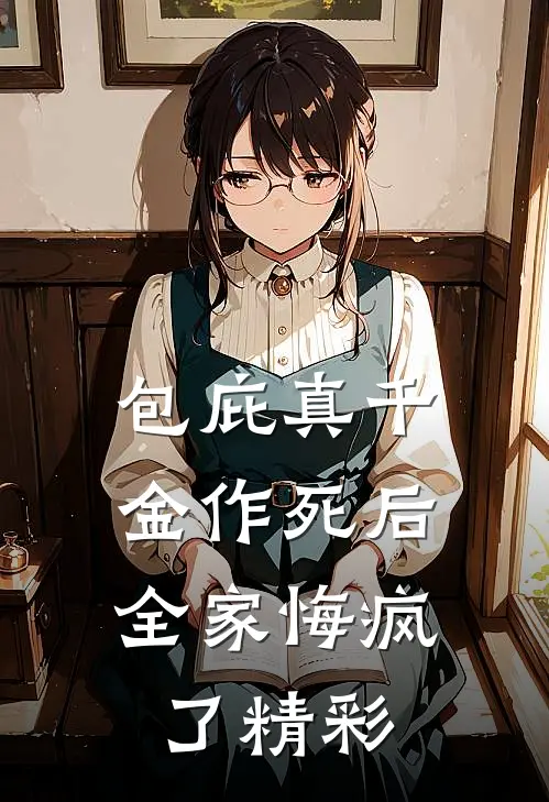 包庇真千金作死后，全家悔疯了精彩