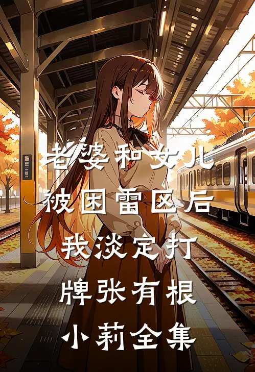 老婆和女儿被困雷区后，我淡定打牌张有根小莉 全集