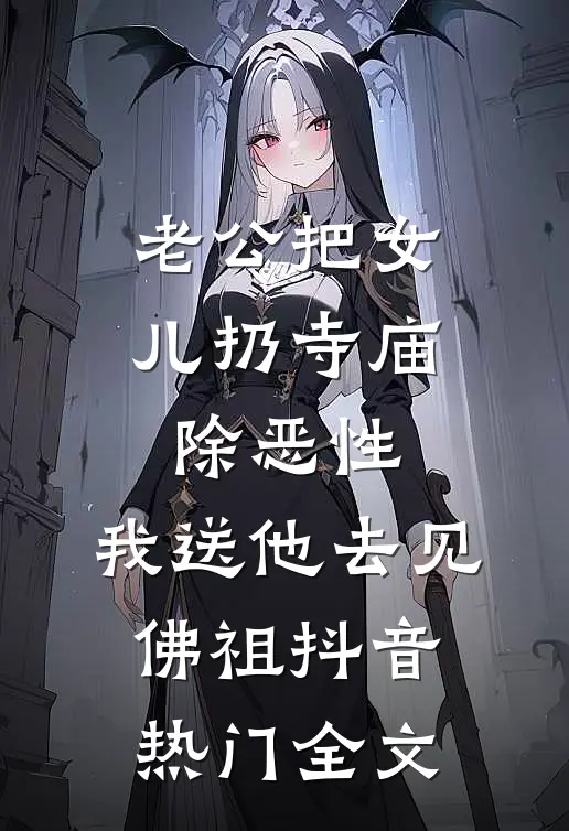 老公把女儿扔寺庙除恶性，我送他去见佛祖抖音热门全文