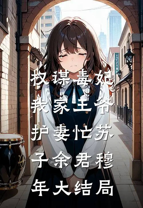 权谋毒妃：我家王爷护妻忙苏子余君穆年大结局