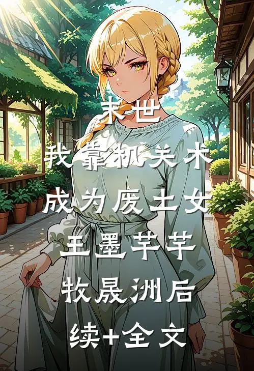 末世，我靠机关术成为废土女王墨芊芊牧晟洲后续+全文