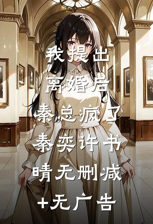 我提出离婚后，秦总疯了秦奕许书晴无删减+无广告