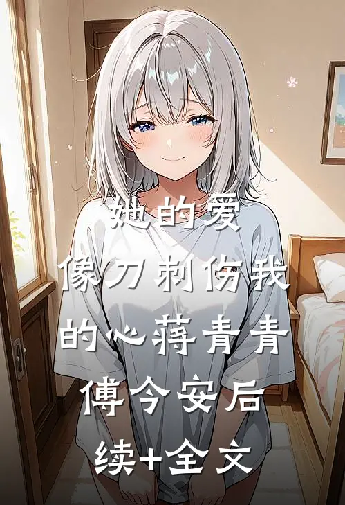 她的爱，像刀刺伤我的心蒋青青傅今安后续+全文
