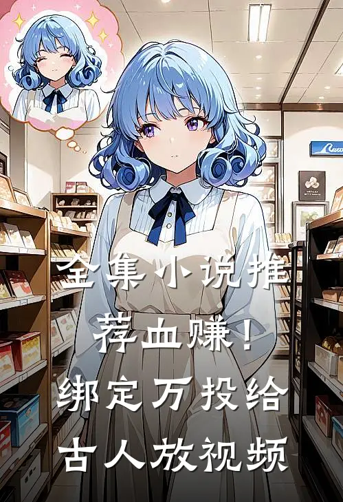 全集小说推荐血赚！绑定万投给古人放视频