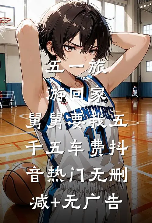 五一旅游回家，舅舅要我五千五车费抖音热门无删减+无广告